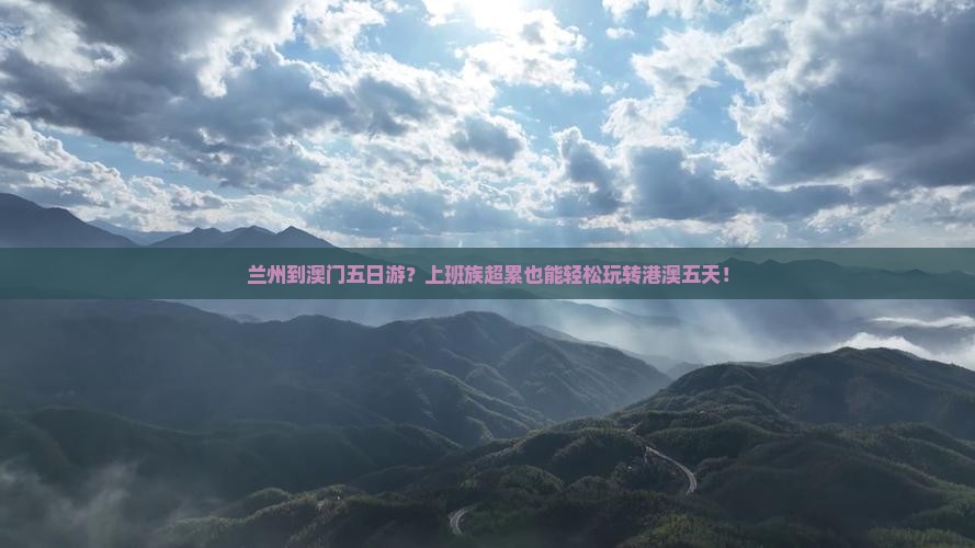 兰州到澳门五日游？上班族超累也能轻松玩转港澳五天！
