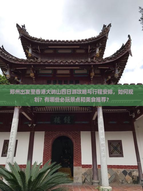 郑州出发至香港大屿山四日游攻略与行程安排，如何规划？有哪些必玩景点和美食推荐？