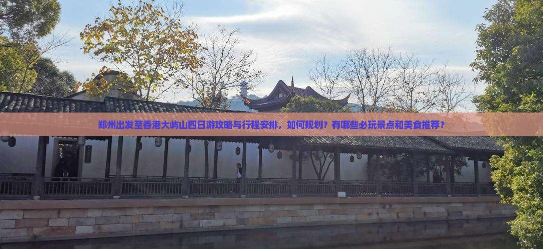 郑州出发至香港大屿山四日游攻略与行程安排，如何规划？有哪些必玩景点和美食推荐？