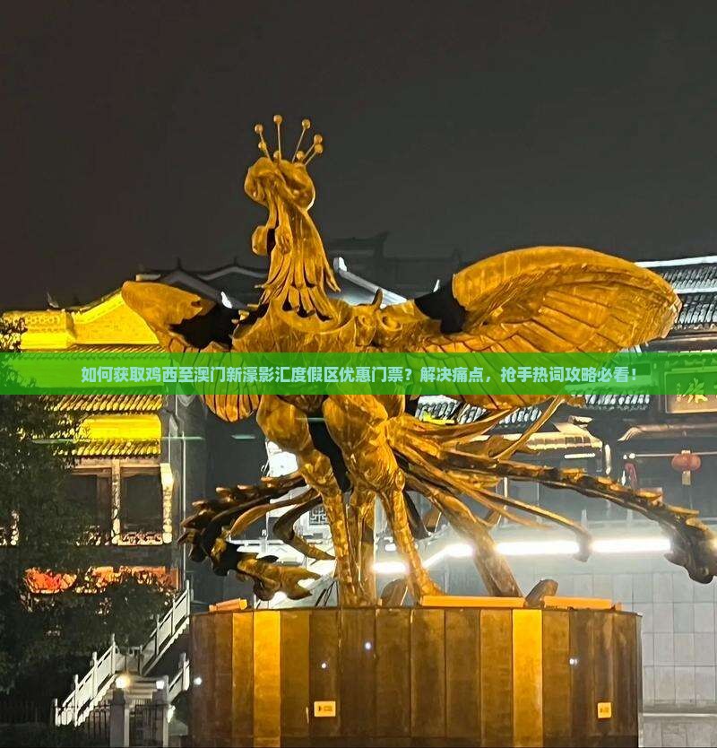 如何获取鸡西至澳门新濠影汇度假区优惠门票？解决痛点，抢手热词攻略必看！