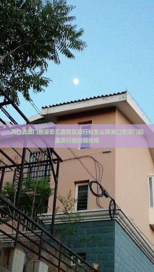 海口去澳门新濠影汇度假区旅行社怎么赚海口至澳门船票及行程时间指南