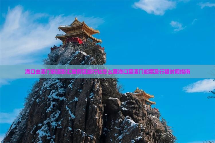 海口去澳门新濠影汇度假区旅行社怎么赚海口至澳门船票及行程时间指南