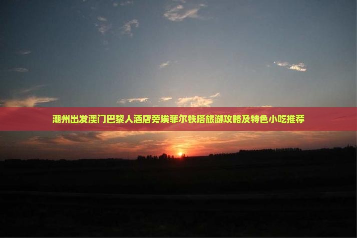 潮州出发澳门巴黎人酒店旁埃菲尔铁塔旅游攻略及特色小吃推荐