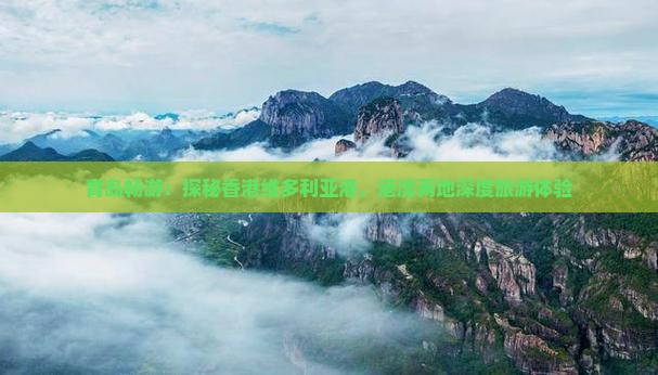 青岛畅游：探秘香港维多利亚港，港澳两地深度旅游体验