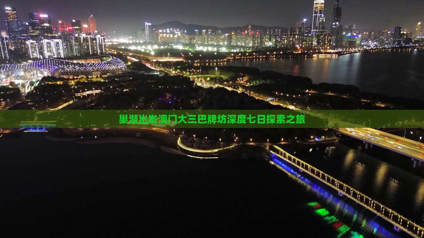 巢湖出发澳门大三巴牌坊深度七日探索之旅