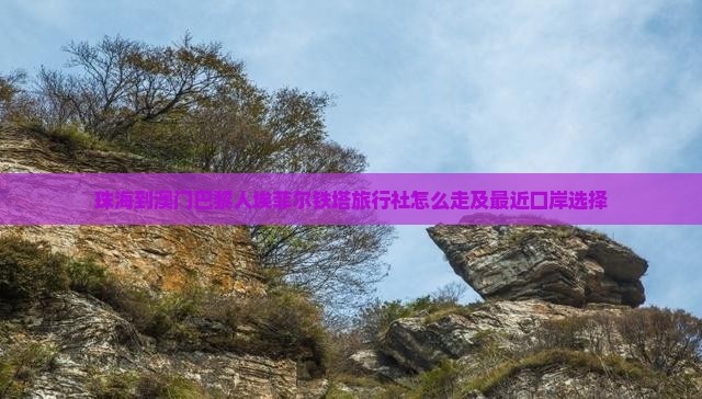 珠海到澳门巴黎人埃菲尔铁塔旅行社怎么走及最近口岸选择