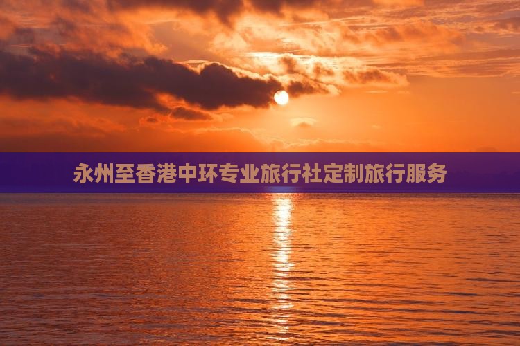 永州至香港中环专业旅行社定制旅行服务