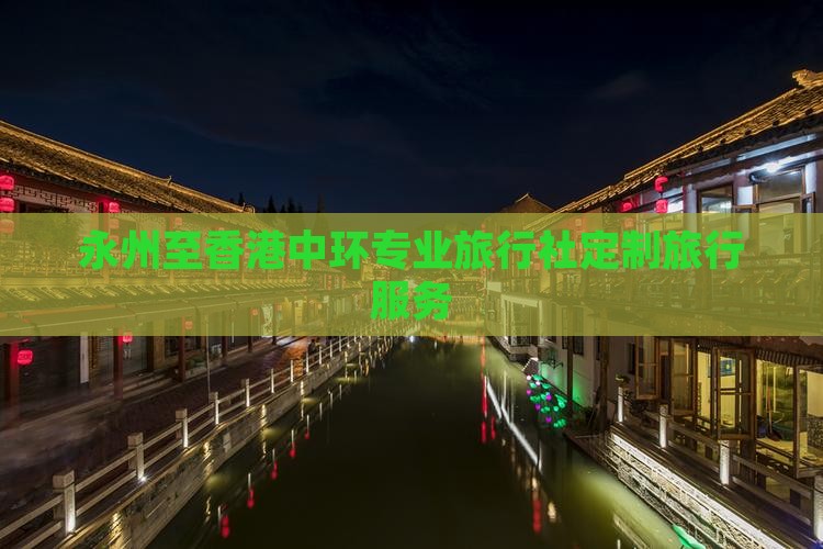 永州至香港中环专业旅行社定制旅行服务