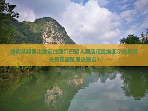 如何从和县出发前往澳门巴黎人酒店观赏埃菲尔铁塔灯光秀及游览周边景点？