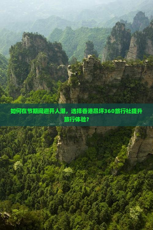 如何在节期间避开人潮，选择香港昂坪360旅行社提升旅行体验？