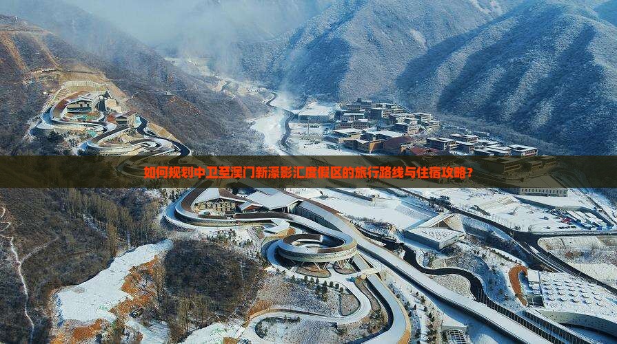 如何规划中卫至澳门新濠影汇度假区的旅行路线与住宿攻略？