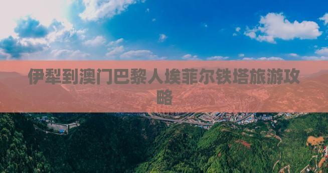 伊犁到澳门巴黎人埃菲尔铁塔旅游攻略