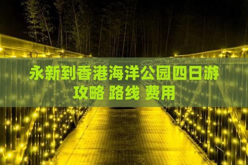 永新到香港海洋公园四日游攻略+路线+费用