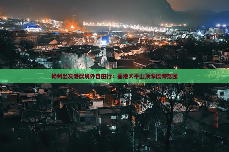 扬州出发港澳境外自由行：香港太平山顶深度游览团