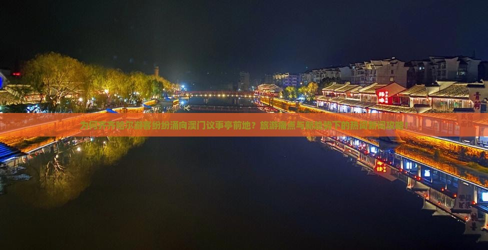 为何齐齐哈尔游客纷纷涌向澳门议事亭前地？旅游痛点与新趋势下的热词新词攻略！