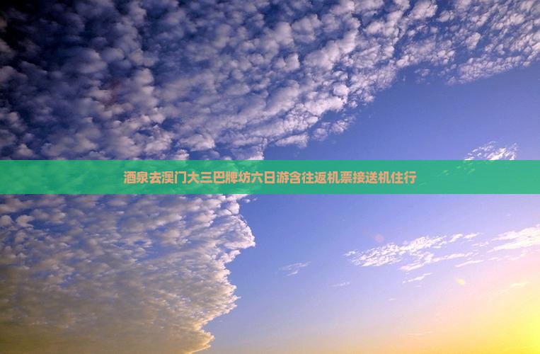酒泉去澳门大三巴牌坊六日游含往返机票接送机住行