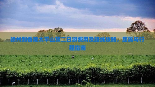 徐州到香港太平山顶二日游费用及路线攻略，距离与行程指南
