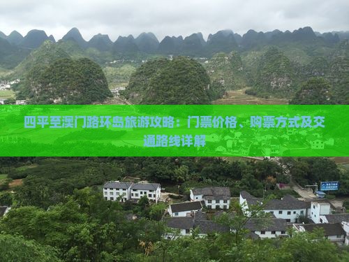 四平至澳门路环岛旅游攻略：门票价格、购票方式及交通路线详解