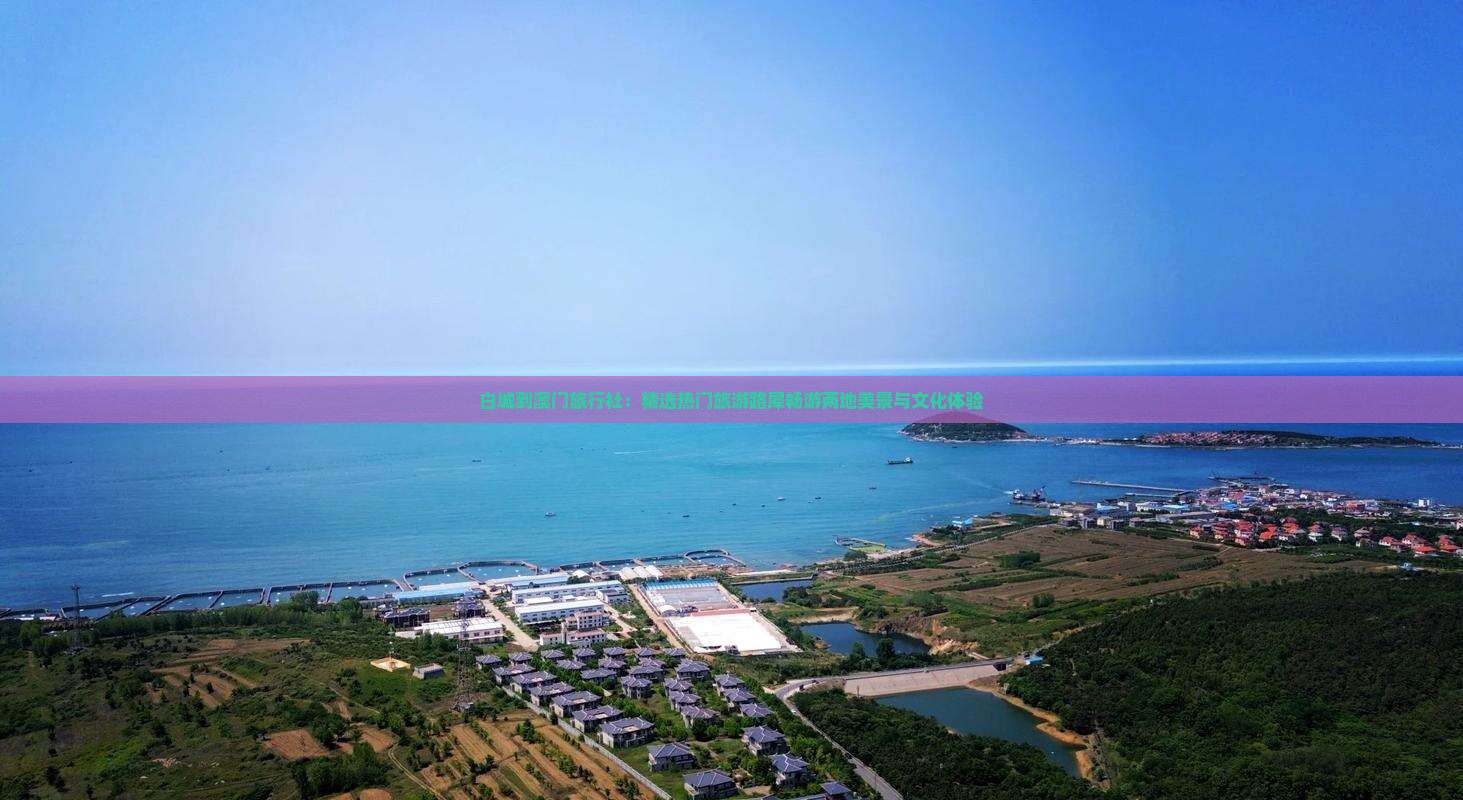 白城到澳门旅行社：精选热门旅游路犀畅游两地美景与文化体验
