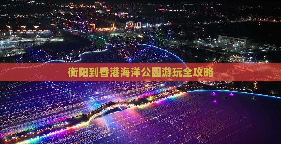 衡阳到香港海洋公园游玩全攻略