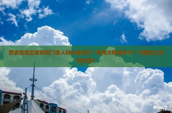 想去宜宾出发到澳门渔人码头自由行？费用大概是多少？行程怎么安排合理？