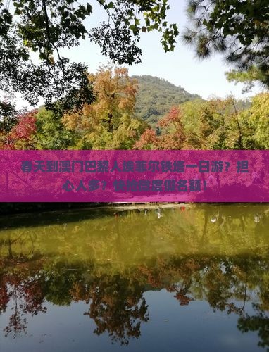 春天到澳门巴黎人埃菲尔铁塔一日游？担心人多？快抢微度假名额！