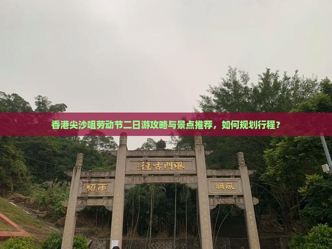 香港尖沙咀劳动节二日游攻略与景点推荐，如何规划行程？