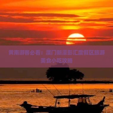 黄南游客必看：澳门新濠影汇度假区旅游美食小吃攻略