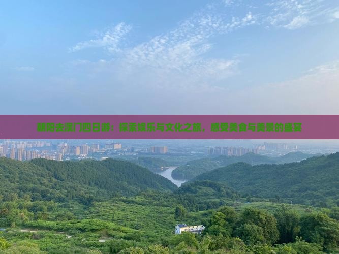 朝阳去澳门四日游：探索娱乐与文化之旅，感受美食与美景的盛宴