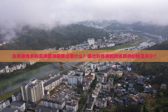 去香港维多利亚港旅游需要注意什么？临沧到香港的团体旅游价格是多少？