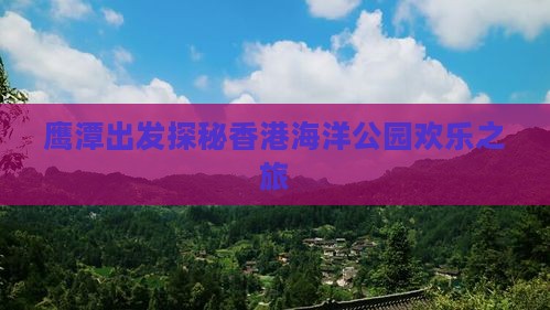 鹰潭出发探秘香港海洋公园欢乐之旅