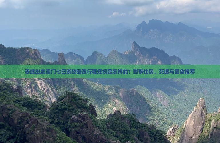 赤峰出发澳门七日游攻略及行程规划是怎样的？附带住宿、交通与美食推荐