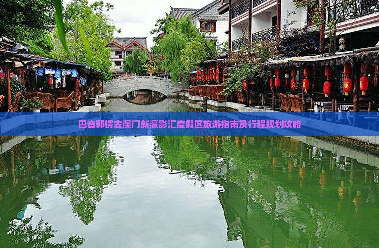 巴音郭楞去澳门新濠影汇度假区旅游指南及行程规划攻略