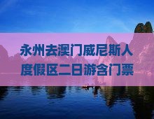 永州去澳门威尼斯人度假区二日游含门票接送机纯玩团