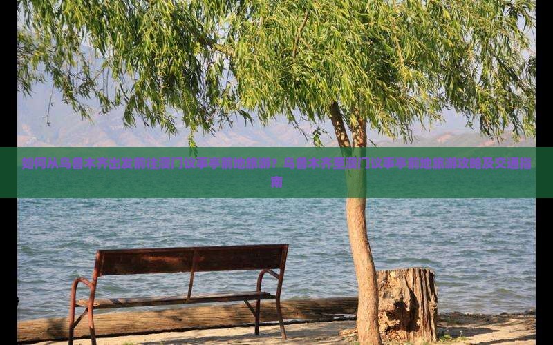 如何从乌鲁木齐出发前往澳门议事亭前地旅游？乌鲁木齐至澳门议事亭前地旅游攻略及交通指南