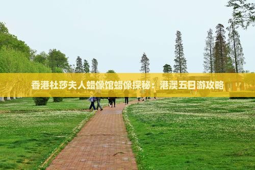 香港杜莎夫人蜡像馆蜡像探秘：港澳五日游攻略