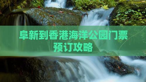 阜新到香港海洋公园门票预订攻略