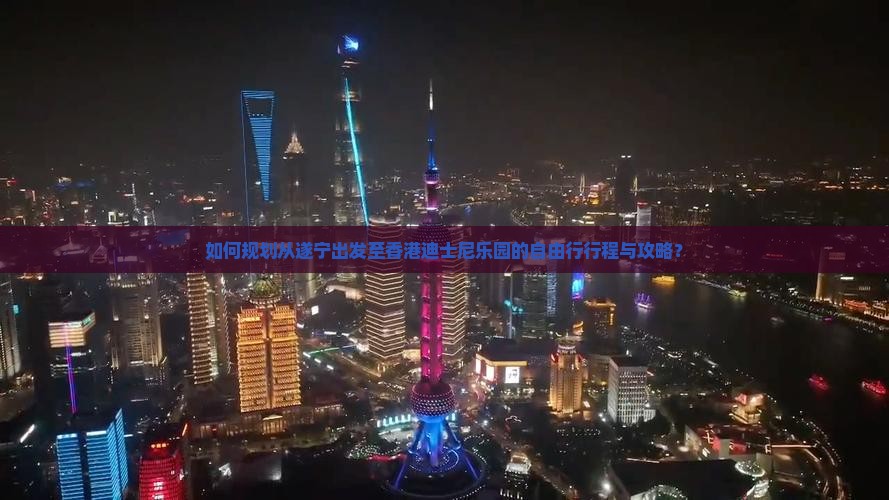 如何规划从遂宁出发至香港迪士尼乐园的自由行行程与攻略？