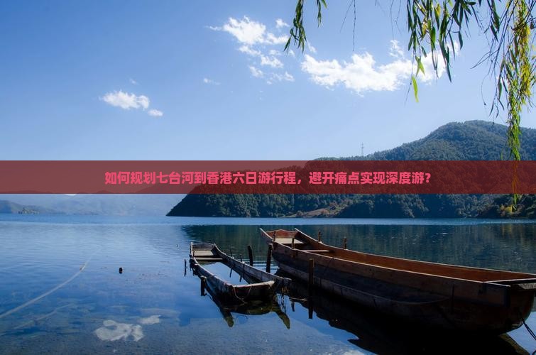 如何规划七台河到香港六日游行程，避开痛点实现深度游？