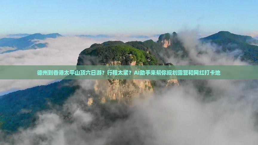 德州到香港太平山顶六日游？行程太紧？AI助手来帮你规划露营和网红打卡地