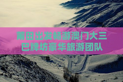 莆田出发畅游澳门大三巴牌坊豪华旅游团队