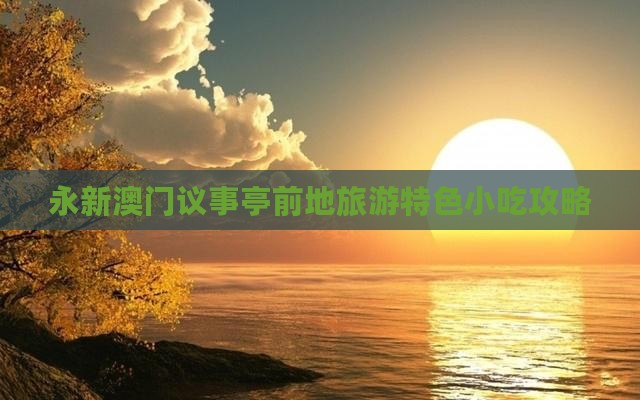 永新澳门议事亭前地旅游特色小吃攻略