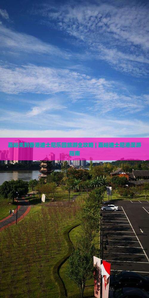 嘉峪关到香港迪士尼乐园旅游全攻略 | 嘉峪迪士尼港澳游指南