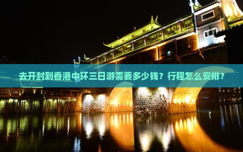 去开封到香港中环三日游需要多少钱？行程怎么安排？