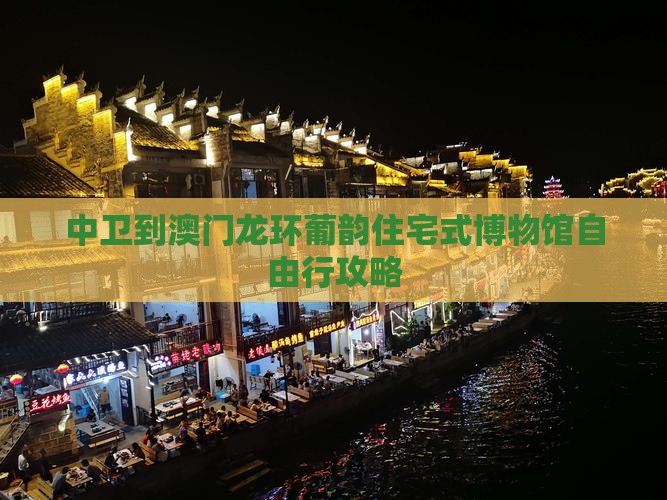 中卫到澳门龙环葡韵住宅式博物馆自由行攻略