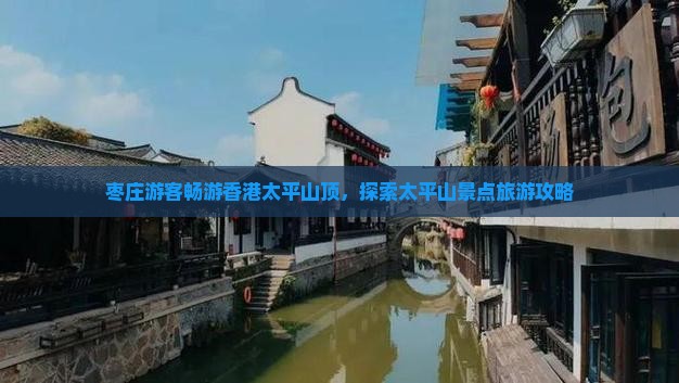 枣庄游客畅游香港太平山顶，探索太平山景点旅游攻略