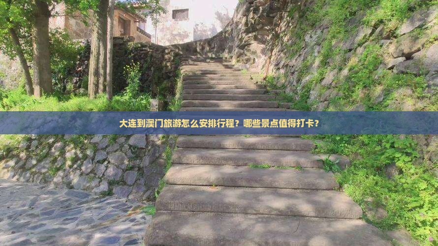 大连到澳门旅游怎么安排行程？哪些景点值得打卡？