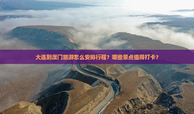 大连到澳门旅游怎么安排行程？哪些景点值得打卡？