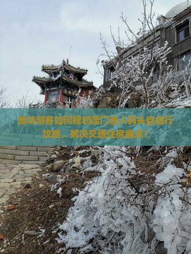 潍坊游客如何规划澳门渔人码头自由行攻略，解决交通住宿痛点？