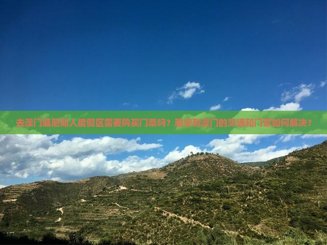 去澳门威尼斯人度假区需要购买门票吗？雅安到澳门的交通和门票如何解决？